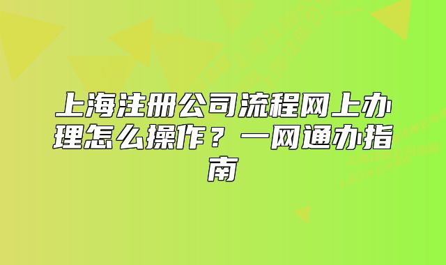上海注册公司流程网上办理怎么操作？一网通办指南