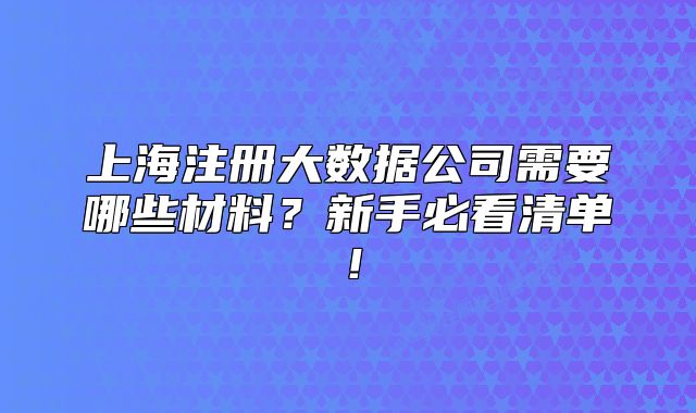 上海注册大数据公司需要哪些材料?新手必看清单!