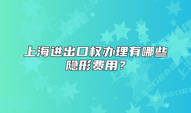 上海进出口权办理有哪些隐形费用？
