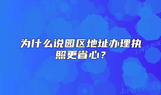 为什么说园区地址办理执照更省心?
