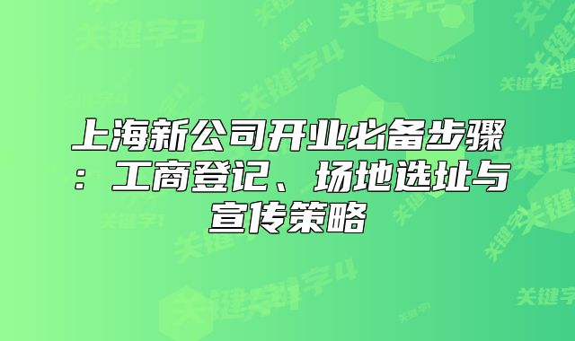 上海新公司开业必备步骤:工商登记、场地选址与宣传策略