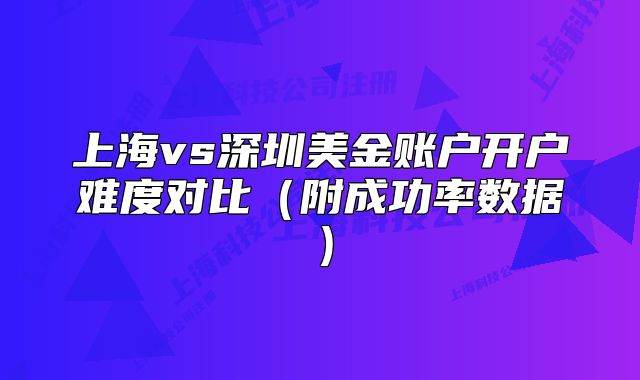 上海vs深圳美金账户开户难度对比(附成功率数据)