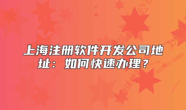 上海注册软件开发公司地址:如何快速办理?