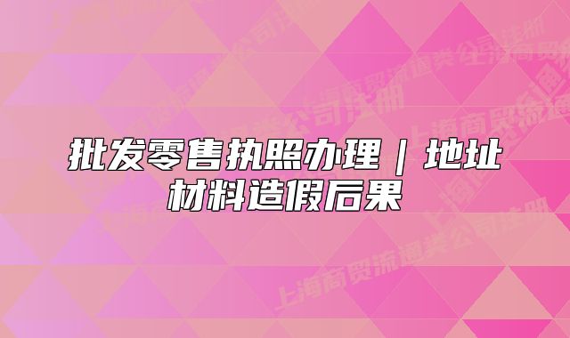 批发零售执照办理|地址材料造假后果