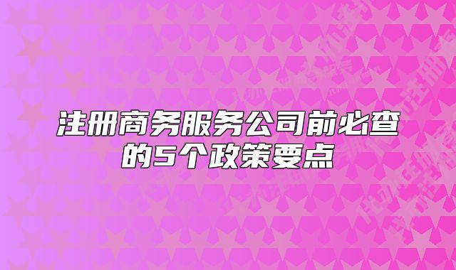 注册商务服务公司前必查的5个政策要点