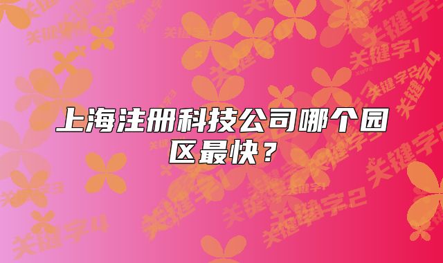 上海注册科技公司哪个园区最快?