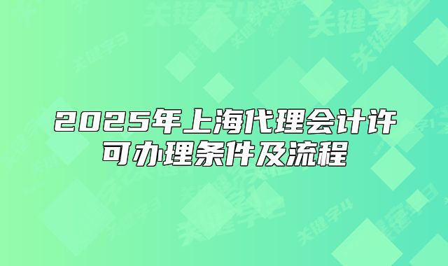 2025年上海代理会计许可办理条件及流程