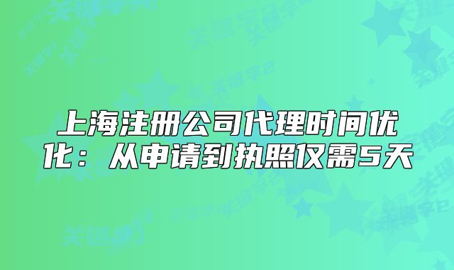 上海注册公司代理时间优化:从申请到执照仅需5天