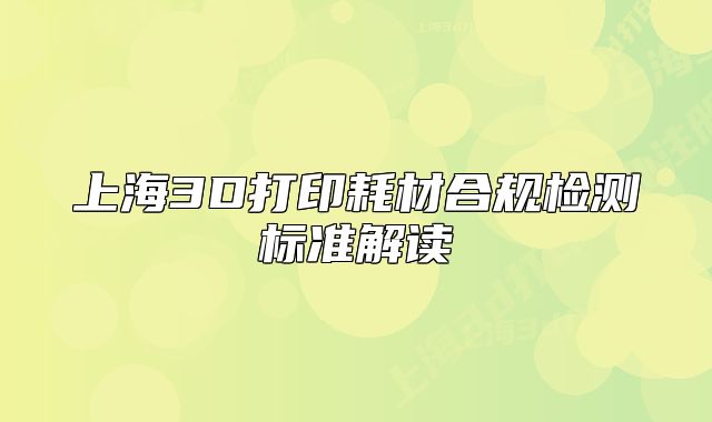上海3D打印耗材合规检测标准解读