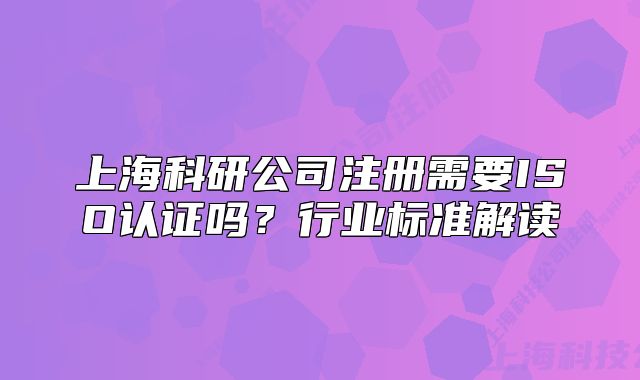上海科研公司注册需要ISO认证吗?行业标准解读