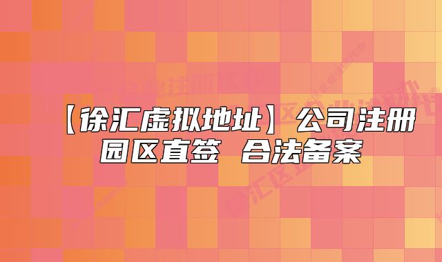 【徐汇虚拟地址】公司注册 园区直签 合法备案