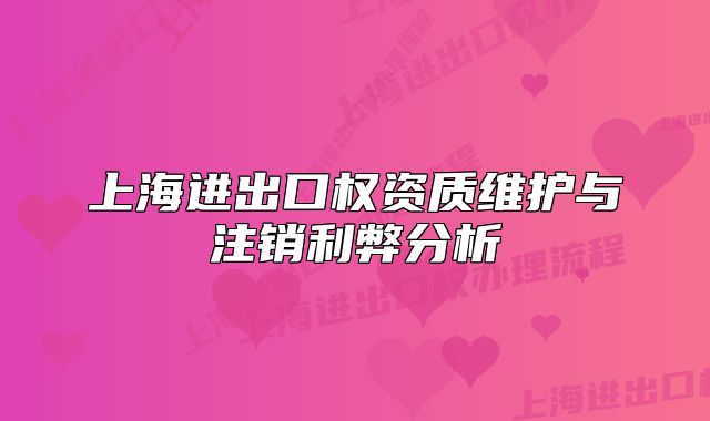 上海进出口权资质维护与注销利弊分析