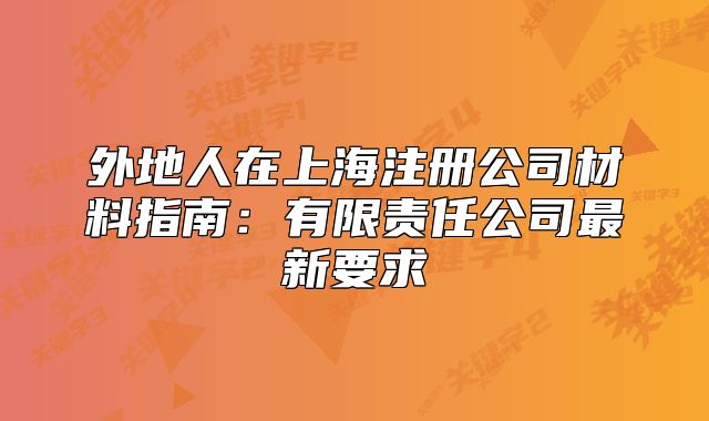 外地人在上海注册公司材料指南:有限责任公司最新要求