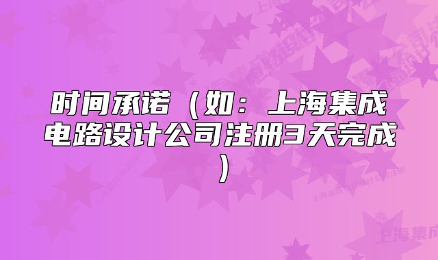 时间承诺(如:上海集成电路设计公司注册3天完成)