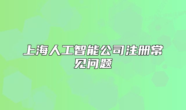 上海人工智能公司注册常见问题