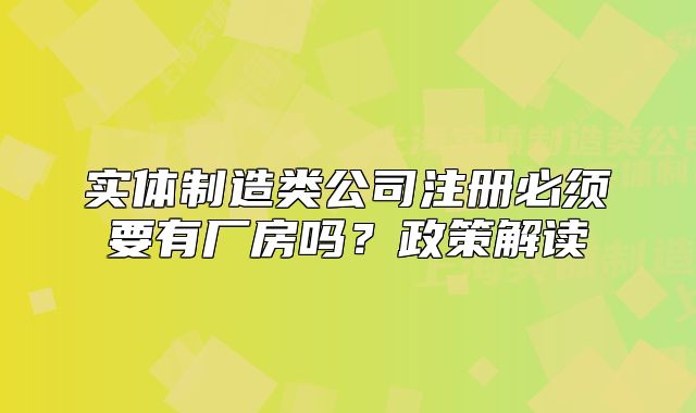 实体制造类公司注册必须要有厂房吗?政策解读