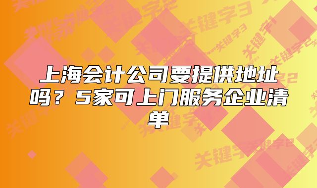 上海会计公司要提供地址吗？5家可上门服务企业清单