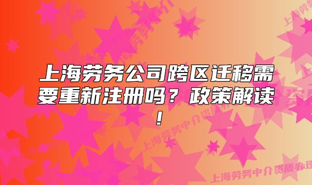 上海劳务公司跨区迁移需要重新注册吗？政策解读！