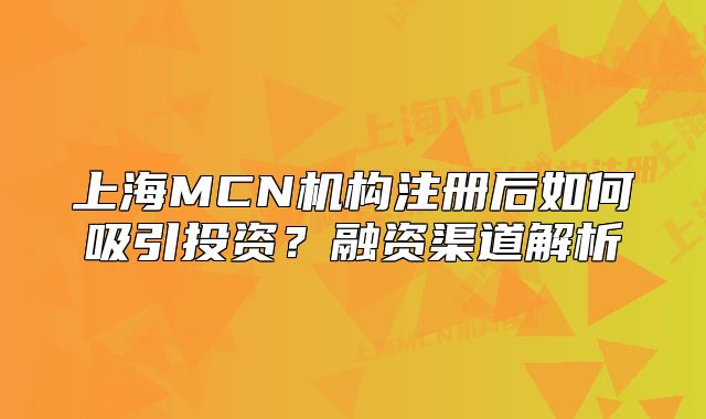 上海MCN机构注册后如何吸引投资?融资渠道解析