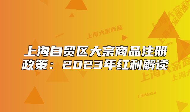 上海自贸区大宗商品注册政策：2023年红利解读