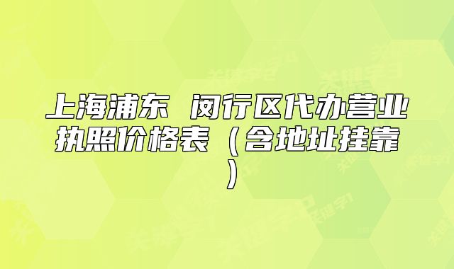 上海浦东 闵行区代办营业执照价格表（含地址挂靠）