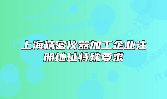 上海精密仪器加工企业注册地址特殊要求