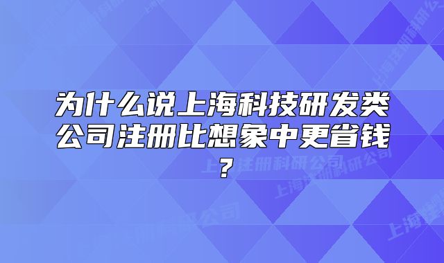 为什么说上海科技研发类公司注册比想象中更省钱?