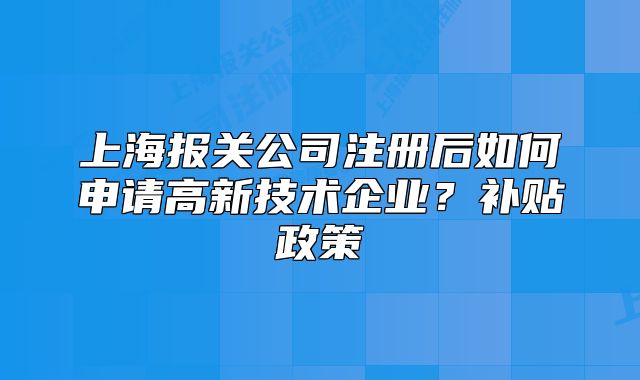 上海报关公司注册后如何申请高新技术企业?补贴政策