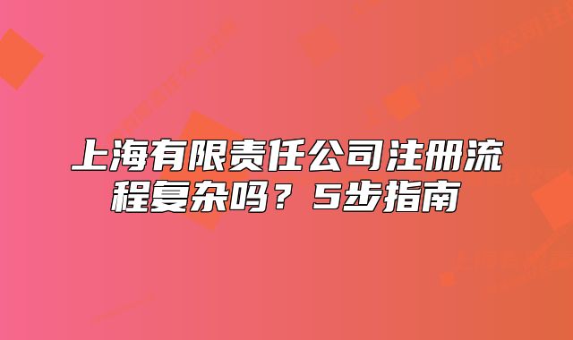 上海有限责任公司注册流程复杂吗？5步指南