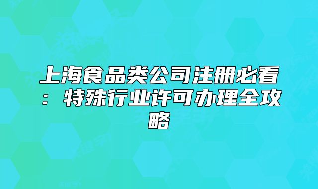上海食品类公司注册必看:特殊行业许可办理全攻略