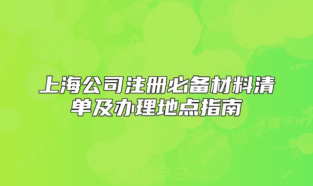 上海公司注册必备材料清单及办理地点指南