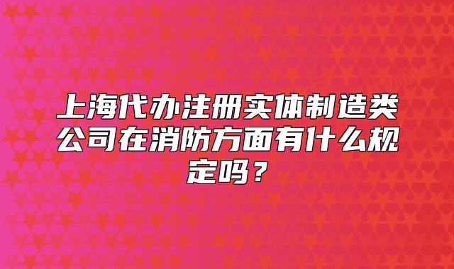 上海代办注册实体制造类公司在消防方面有什么规定吗?
