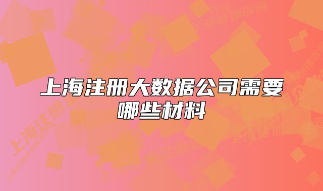 上海注册大数据公司需要哪些材料