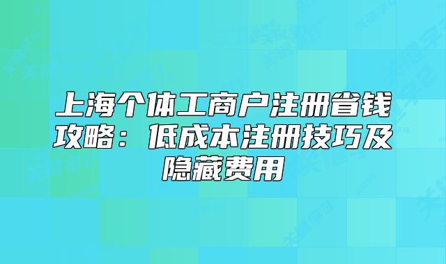 上海个体工商户注册省钱攻略：低成本注册技巧及隐藏费用