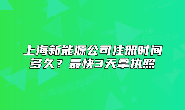 上海新能源公司注册时间多久?最快3天拿执照