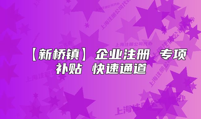 【新桥镇】企业注册 专项补贴 快速通道
