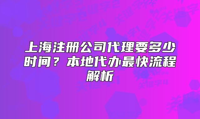 上海注册公司代理要多少时间？本地代办最快流程解析