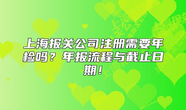 上海报关公司注册需要年检吗?年报流程与截止日期!