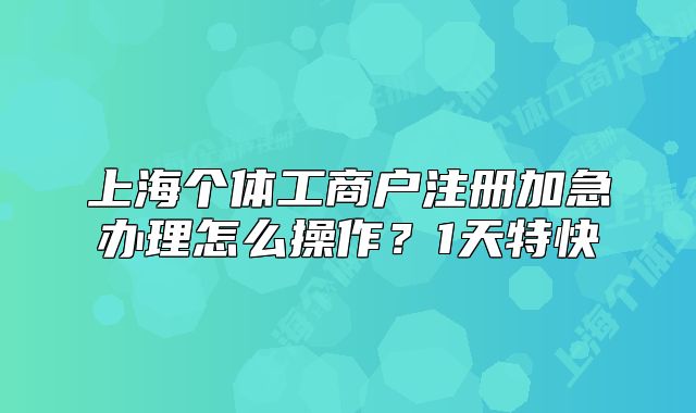 上海个体工商户注册加急办理怎么操作？1天特快