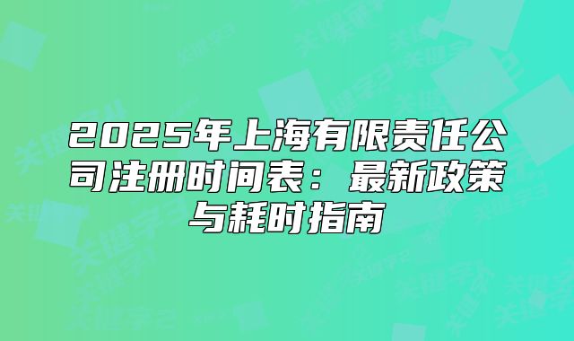 2025年上海有限责任公司注册时间表：最新政策与耗时指南