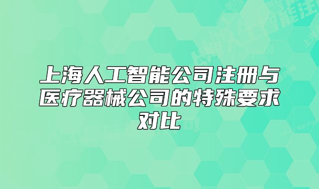 上海人工智能公司注册与医疗器械公司的特殊要求对比