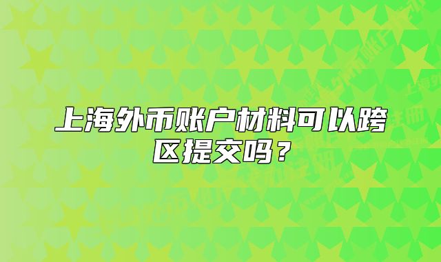 上海外币账户材料可以跨区提交吗?