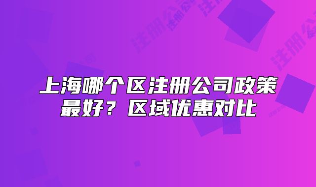 上海哪个区注册公司政策最好?区域优惠对比