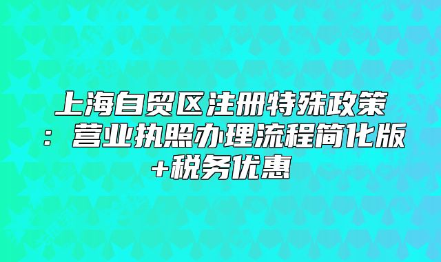 上海自贸区注册特殊政策：营业执照办理流程简化版+税务优惠