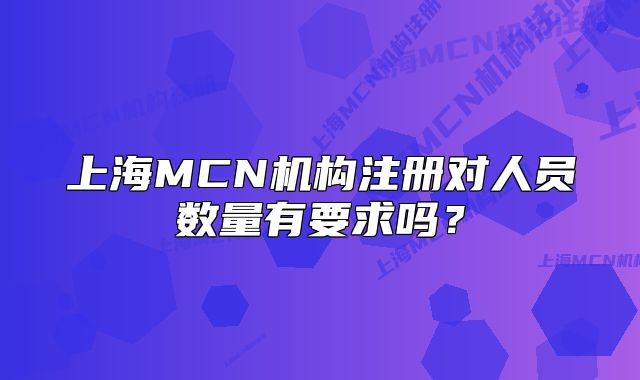 上海MCN机构注册对人员数量有要求吗?