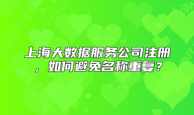 上海大数据服务公司注册，如何避免名称重复？