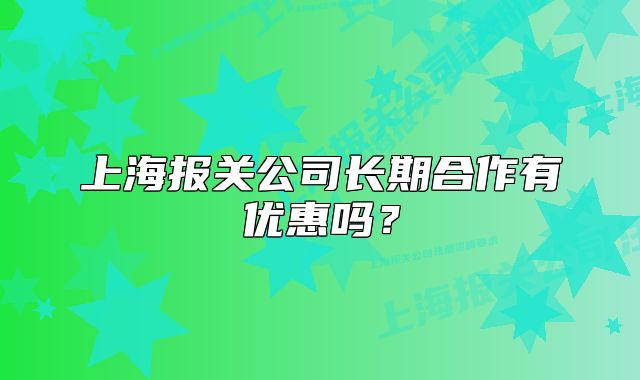 上海报关公司长期合作有优惠吗?