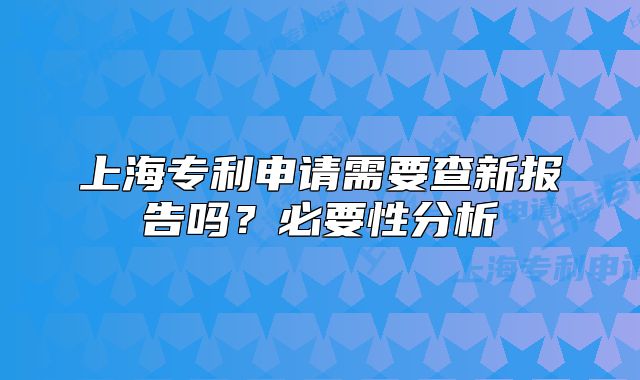 上海专利申请需要查新报告吗?必要性分析