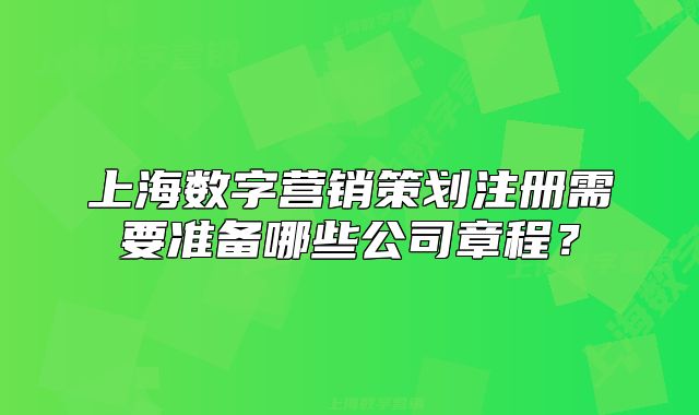 上海数字营销策划注册需要准备哪些公司章程?