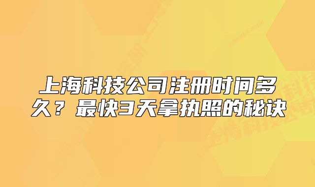 上海科技公司注册时间多久?最快3天拿执照的秘诀